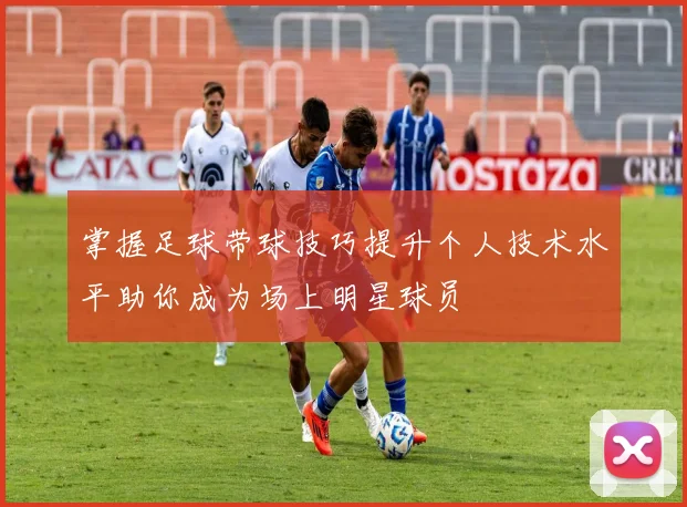 掌握足球带球技巧提升个人技术水平助你成为场上明星球员