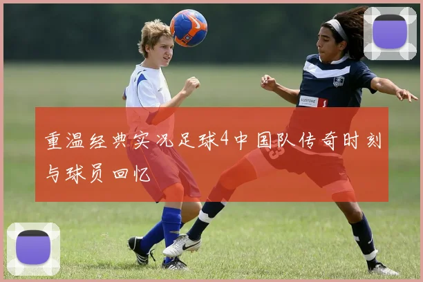 重温经典实况足球4中国队传奇时刻与球员回忆
