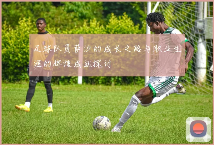 足球队员萨沙的成长之路与职业生涯的辉煌成就探讨